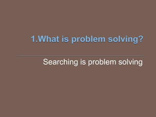 Searching is problem solving
 