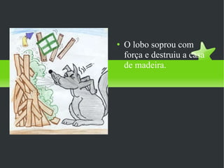O lobo soprou com força e destruiu a casa de madeira.