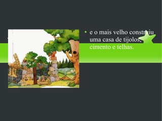 e o mais velho construiu uma casa de tijolos, cimento e telhas.