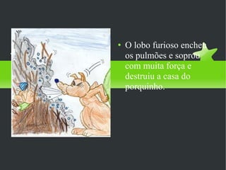 O lobo furioso encheu os pulmões e soprou com muita força e destruiu a casa do porquinho.