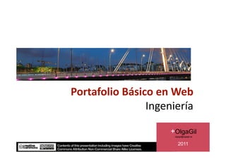 Portafolio Básico en Web 
                Ingeniería 

                     +OlgaGil
                      olgagil@olgagil.es


                         2011
 