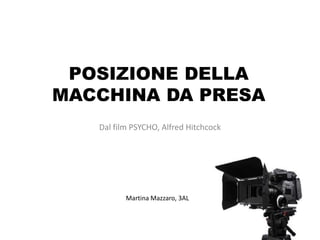 POSIZIONE DELLA
MACCHINA DA PRESA
   Dal film PSYCHO, Alfred Hitchcock




          Martina Mazzaro, 3AL
 