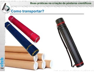 Boas práticas na criação de pósteres científicos
Como transportar?
104
 