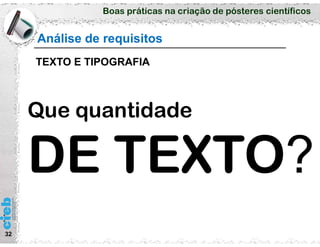 Boas práticas na criação de pósteres científicos
32
Análise de requisitos
TEXTO E TIPOGRAFIA
Que quantidade
 