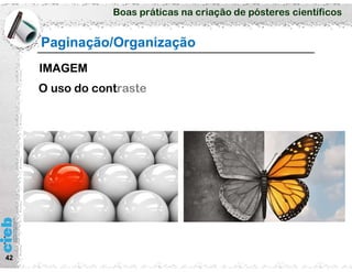 Boas práticas na criação de pósteres científicos
42
Paginação/Organização
O uso do contraste
IMAGEM
 