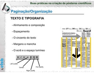 Boas práticas na criação de pósteres científicos
47
- Alinhamento e composição
- Espaçamento
- O cinzento do texto
- Margens e mancha
- O ecrã e o espaço lumíneo
Paginação/Organização
TEXTO E TIPOGRAFIA
 