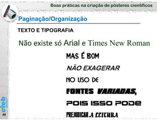 Boas práticas na criação de pósteres científicos
49
Paginação/Organização
TEXTO E TIPOGRAFIA
Não existe só Arial e Times New Roman
 
