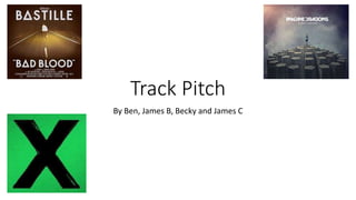 Track Pitch 
By Ben, James B, Becky and James C 
 