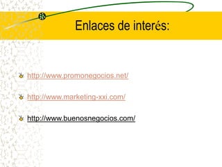 Enlaces de interés:
http://www.promonegocios.net/
http://www.marketing-xxi.com/
http://www.buenosnegocios.com/
 