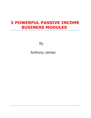 3 POWERFUL PASSIVE INCOME
    BUSINESS MODULES



           By

       Anthony James
 