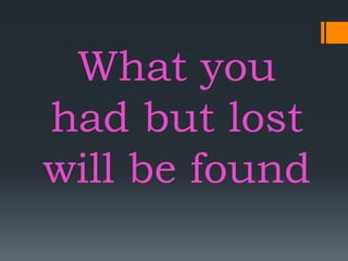 What you
had but lost
will be found
 