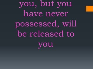you, but you
have never
possessed, will
be released to
you
 