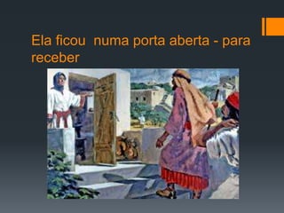 Ela ficou numa porta aberta - para
receber
 