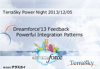 TerraSky Power Night 2013/12/05

Dreamforce’13 Feedback
Powerful Integration Patterns

Copyright © 2013 TerraSky Co.,Ltd. All Rights Reserved.

 