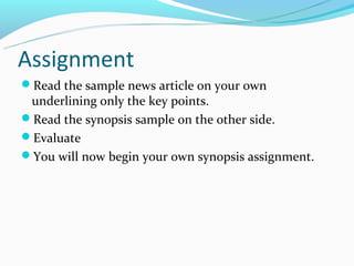 Assignment
Read the sample news article on your own
 underlining only the key points.
Read the synopsis sample on the other side.
Evaluate
You will now begin your own synopsis assignment.
 