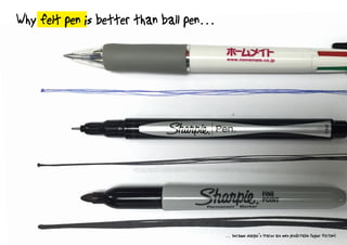Why felt pen is better than ball pen?
Because felt pen trace is more predictable (lateral friction)
 