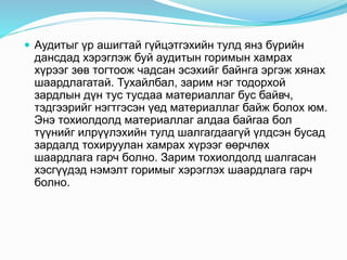  Аудитыг үр ашигтай гүйцэтгэхийн тулд янз бүрийн
дансдад хэрэглэж буй аудитын горимын хамрах
хүрээг зөв тогтоож чадсан эсэхийг байнга эргэж хянах
шаардлагатай. Тухайлбал, зарим нэг тодорхой
зардлын дүн тус тусдаа материаллаг бус байвч,
тэдгээрийг нэгтгэсэн үед материаллаг байж болох юм.
Энэ тохиолдолд материаллаг алдаа байгаа бол
түүнийг илрүүлэхийн тулд шалгагдаагүй үлдсэн бусад
зардалд тохируулан хамрах хүрээг өөрчлөх
шаардлага гарч болно. Зарим тохиолдолд шалгасан
хэсгүүдэд нэмэлт горимыг хэрэглэх шаардлага гарч
болно.
 