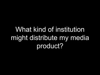 What kind of institution
might distribute my media
product?
 