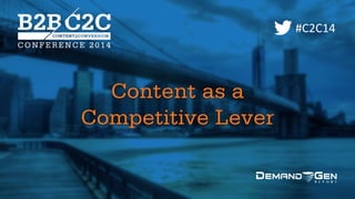 WELCOME
Content as a Competitive Lever
#C2C14
Content as a  
Competitive Lever
 