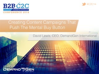 PRESENTED BY!
#C2C14!
Creating Content Campaigns That!
Push The Mental Buy Button!
David Lewis, CEO, DemandGen International!
 