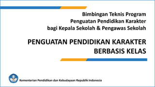 Bimbingan Teknis Program
Penguatan Pendidikan Karakter
bagi Kepala Sekolah & Pengawas Sekolah
Kementerian Pendidikan dan Kebudayaan Republik Indonesia
PENGUATAN PENDIDIKAN KARAKTER
BERBASIS KELAS
 