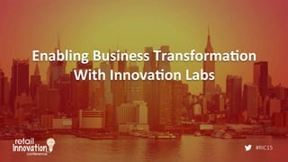 #RIC15
Enabling	
  Business	
  Transforma2on	
  	
  
With	
  Innova2on	
  Labs	
  
 