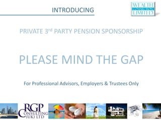 INTRODUCING

PRIVATE 3rd PARTY PENSION SPONSORSHIP



PLEASE MIND THE GAP
 For Professional Advisors, Employers & Trustees Only
 