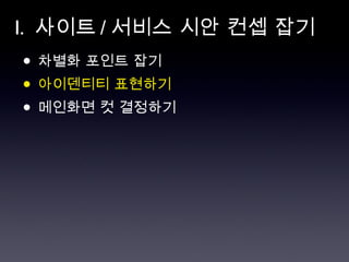 I.  사이트 / 서비스 시안 컨셉 잡기 차별화 포인트 잡기 아이덴티티 표현하기 메인화면 컷 결정하기 