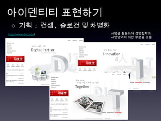아이덴티티 표현하기 ○  기획  :  컨셉 ,  슬로건 및 차별화  http://www.dit.co.kr /  사명을 활용하여 경영철학과 사업영역에 대한 부분을 표출 