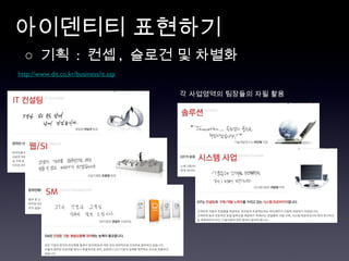 아이덴티티 표현하기 ○  기획  :  컨셉 ,  슬로건 및 차별화  http://www.dit.co.kr/business/it.asp 각 사업영역의 팀장들의 자필 활용 
