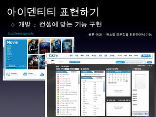 아이덴티티 표현하기 ○  개발  :  컨셉에 맞는 기능 구현 http://www.cgv.co.kr 빠른 예매  -  원스탑 모든것을 한화면에서 가능 
