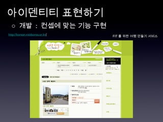 아이덴티티 표현하기 ○  개발  :  컨셉에 맞는 기능 구현 http://korean.visitkorea.or.kr / FIT 를 위한 여행 만들기 서비스  