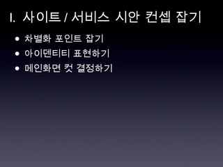 I.  사이트 / 서비스 시안 컨셉 잡기 차별화 포인트 잡기 아이덴티티 표현하기 메인화면 컷 결정하기 