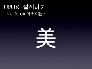 UI/UX  설계하기 ○  UI 와  UX 의 차이는 ?  美 
