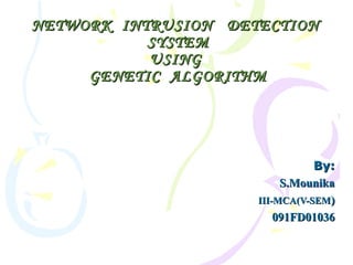 NETWORK INTRUSION DETECTION
           SYSTEM
           USING
     GENETIC ALGORITHM




                                By:
                          S.Mounika
                     III-MCA(V-SEM)
                         091FD01036
 