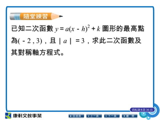 已知二次函數 y＝a(x－h)2
＋k 圖形的最高點
為(－2 , 3)，且｜a｜＝3，求此二次函數及
其對稱軸方程式。
搭配課本第 36 頁
 