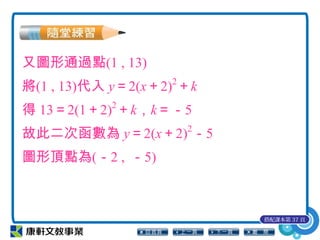 又圖形通過點(1 , 13)
將(1 , 13)代入 y＝2(x＋2)2
＋k
得 13＝2(1＋2)2
＋k，k＝－5
故此二次函數為 y＝2(x＋2)2
－5
圖形頂點為(－2 , －5)
搭配課本第 37 頁
 