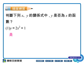 判斷下列 x、y 的關係式中，y 是否為 x 的函
數？
(1)y＝2x2
＋1
是
搭配課本第 7 頁
 