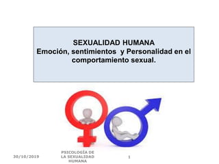 SEXUALIDAD HUMANA
Emoción, sentimientos y Personalidad en el
comportamiento sexual.
30/10/2019
PSICOLOGÍA DE
LA SEXUALIDAD
HUMANA
1
 