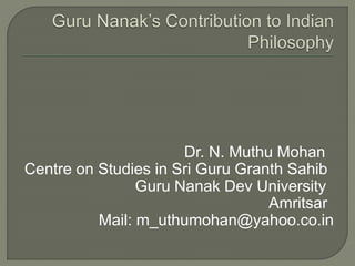 Dr. N. Muthu Mohan
Centre on Studies in Sri Guru Granth Sahib
Guru Nanak Dev University
Amritsar
Mail: m_uthumohan@yahoo.co.in
 