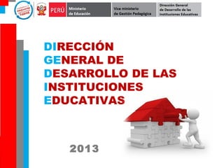 DIRECCIÓN
GENERAL DE
DESARROLLO DE LAS
INSTITUCIONES
EDUCATIVAS
2013
 