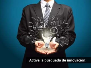 Activa la búsqueda de innovación. 
 