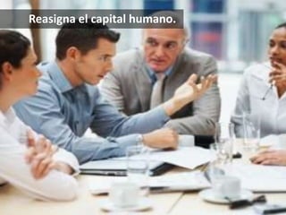 Reasigna el capital humano. 
 