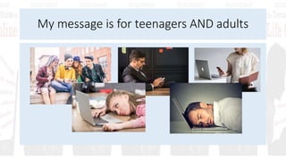 My message is for teenagers AND adults
 