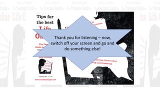 Thank you for listening – now,
switch off your screen and go and
do something else!
 