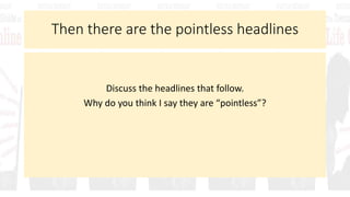 Then there are the pointless headlines
Discuss the headlines that follow.
Why do you think I say they are “pointless”?
 