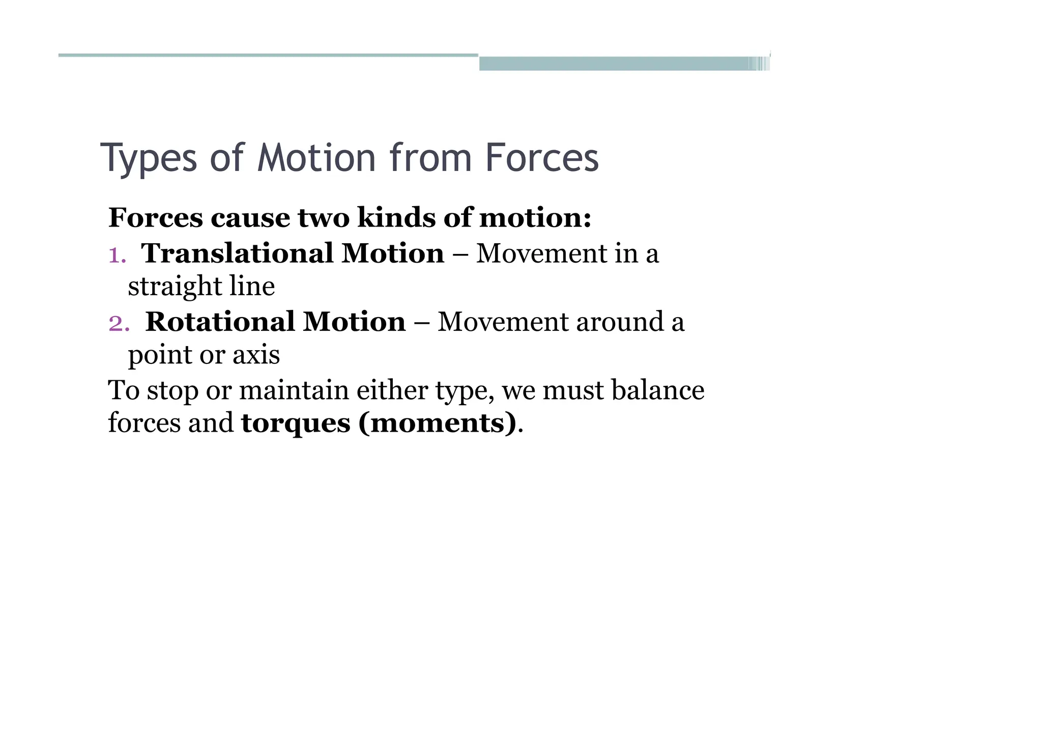 Types of Motion from Forces
Forces cause two kinds of motion:
1. Translational Motion – Movement in a
straight line
2. Rotational Motion – Movement around a
point or axis
To stop or maintain either type, we must balance
forces and torques (moments).
 
