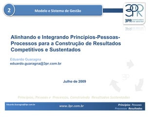 Eduardo Guaragna [email_address] Julho de 2009 Modelo e Sistema de Gestão Alinhando e Integrando Princípios-Pessoas-Processos para a Construção de Resultados Competitivos e Sustentados 2 