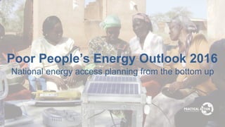 Poor People’s Energy Outlook 2016
National energy access planning from the bottom up
 
