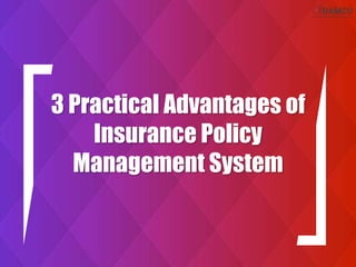 3 Practical Advantages of
Insurance Policy
Management System
 